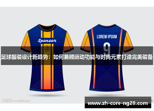 足球服装设计新趋势:如何兼顾运动功能与时尚元素打造完美装备