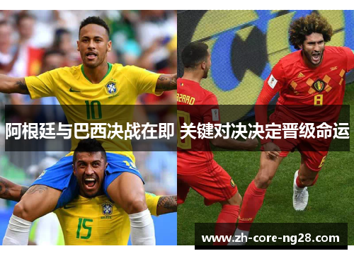 阿根廷与巴西决战在即 关键对决决定晋级命运