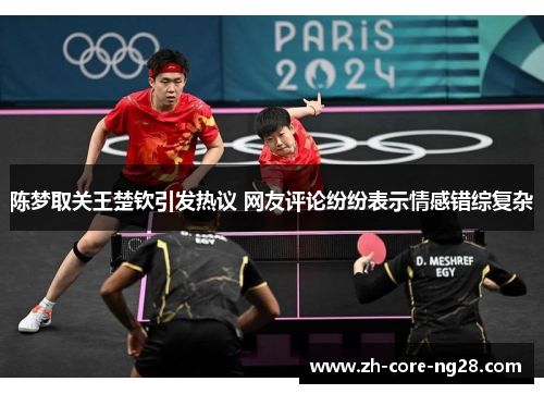 陈梦取关王楚钦引发热议 网友评论纷纷表示情感错综复杂 陈梦取关王楚钦引发热议 网友评论纷纷表示情感错综复杂