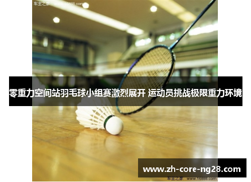 零重力空间站羽毛球小组赛激烈展开 运动员挑战极限重力环境 零重力空间站羽毛球小组赛激烈展开 运动员挑战极限重力环境