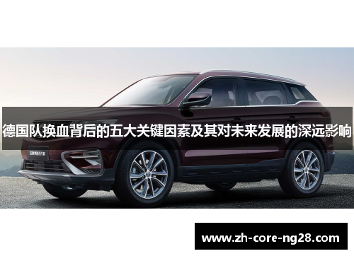 德国队换血背后的五大关键因素及其对未来发展的深远影响 德国队换血背后的五大关键因素及其对未来发展的深远影响