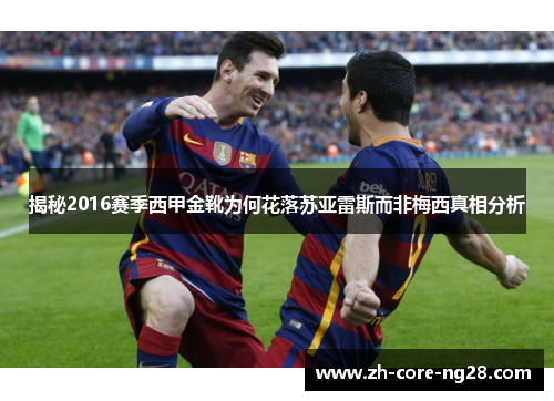 揭秘2016赛季西甲金靴为何花落苏亚雷斯而非梅西真相分析