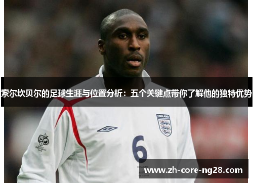 索尔坎贝尔的足球生涯与位置分析:五个关键点带你了解他的独特优势 索尔坎贝尔的足球生涯与位置分析:五个关键点带你了解他的独特优势