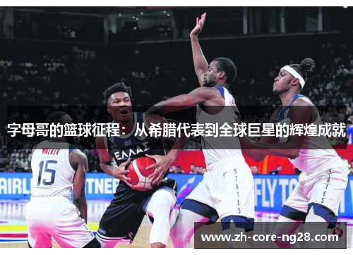 字母哥的篮球征程:从希腊代表到全球巨星的辉煌成就 字母哥的篮球征程:从希腊代表到全球巨星的辉煌成就