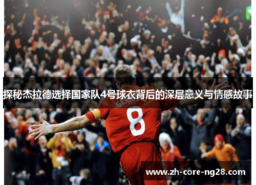 探秘杰拉德选择国家队4号球衣背后的深层意义与情感故事