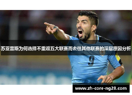 苏亚雷斯为何选择不重返五大联赛而去往其他联赛的深层原因分析