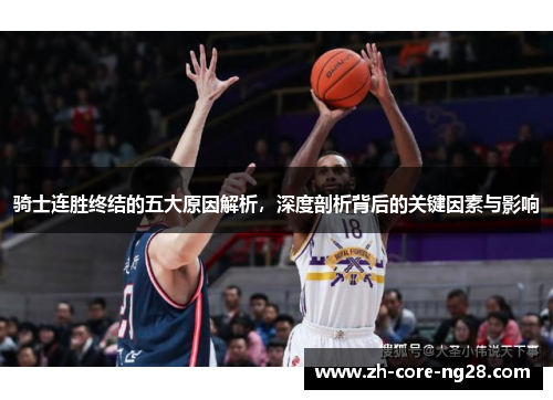 骑士连胜终结的五大原因解析，深度剖析背后的关键因素与影响