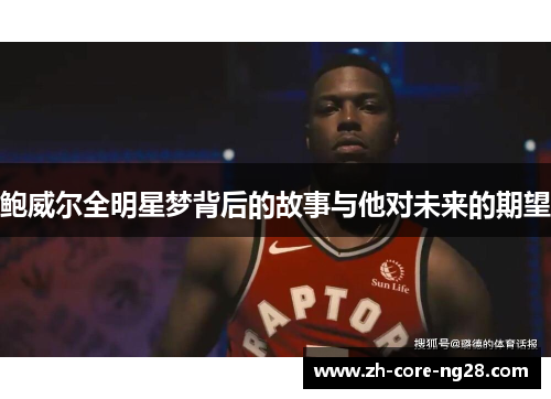 鲍威尔全明星梦背后的故事与他对未来的期望 鲍威尔全明星梦背后的故事与他对未来的期望