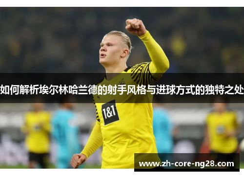 如何解析埃尔林哈兰德的射手风格与进球方式的独特之处