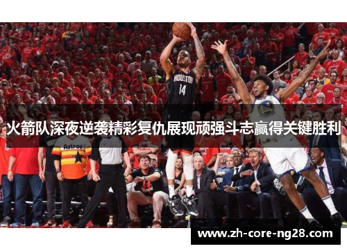 火箭队深夜逆袭精彩复仇展现顽强斗志赢得关键胜利