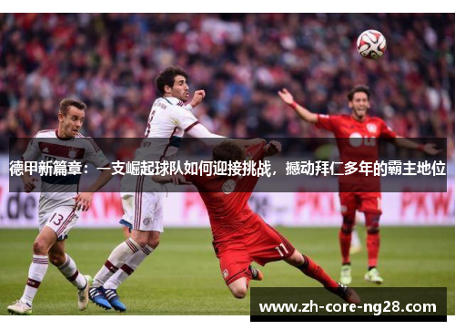 德甲新篇章：一支崛起球队如何迎接挑战，撼动拜仁多年的霸主地位