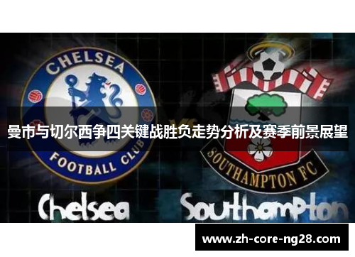 曼市与切尔西争四关键战胜负走势分析及赛季前景展望