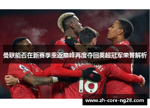 曼联能否在新赛季重返巅峰再度夺回英超冠军荣誉解析