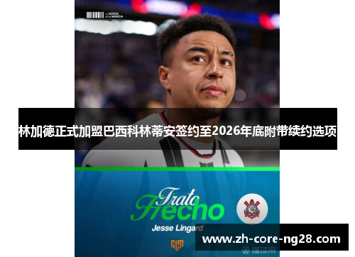 林加德正式加盟巴西科林蒂安签约至2026年底附带续约选项 林加德正式加盟巴西科林蒂安签约至2026年底附带续约选项