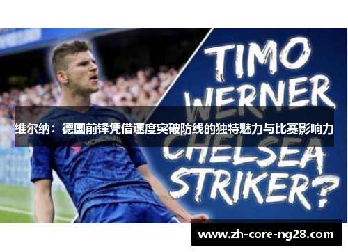 维尔纳:德国前锋凭借速度突破防线的独特魅力与比赛影响力 维尔纳:德国前锋凭借速度突破防线的独特魅力与比赛影响力