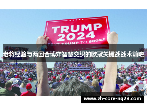 老将经验与两回合博弈智慧交织的欧冠关键战战术前瞻 老将经验与两回合博弈智慧交织的欧冠关键战战术前瞻