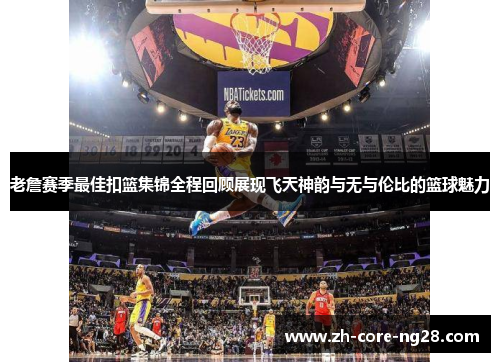 老詹赛季最佳扣篮集锦全程回顾展现飞天神韵与无与伦比的篮球魅力