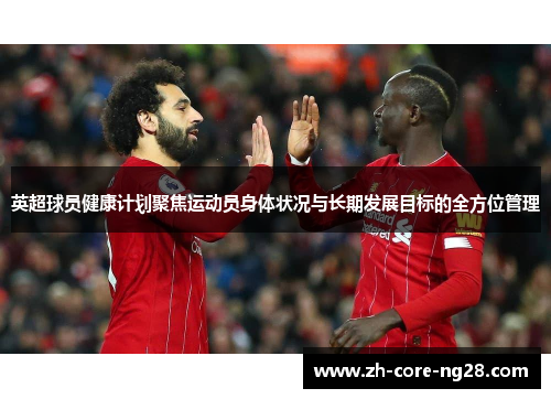 英超球员健康计划聚焦运动员身体状况与长期发展目标的全方位管理