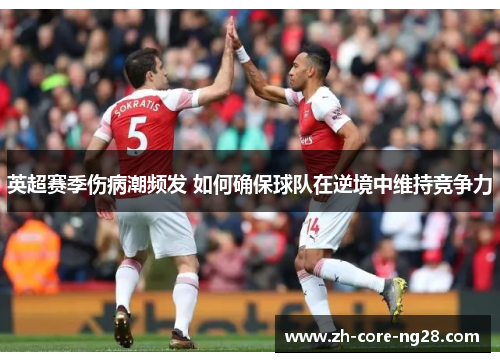 英超赛季伤病潮频发 如何确保球队在逆境中维持竞争力