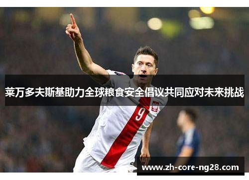 莱万多夫斯基助力全球粮食安全倡议共同应对未来挑战