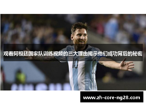 观看阿根廷国家队训练视频的三大理由揭示他们成功背后的秘密