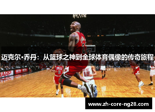 迈克尔·乔丹：从篮球之神到全球体育偶像的传奇旅程