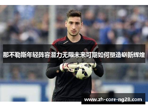 那不勒斯年轻阵容潜力无限未来可期如何塑造崭新辉煌