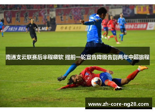 南通支云联赛后半程疲软 提前一轮宣告降级告别两年中超旅程 南通支云联赛后半程疲软 提前一轮宣告降级告别两年中超旅程