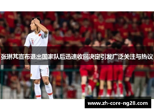 张琳芃宣布退出国家队后迅速收回决定引发广泛关注与热议 张琳芃宣布退出国家队后迅速收回决定引发广泛关注与热议