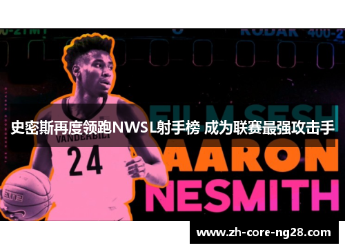 史密斯再度领跑NWSL射手榜 成为联赛最强攻击手 史密斯再度领跑NWSL射手榜 成为联赛最强攻击手