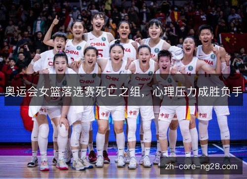 奥运会女篮落选赛死亡之组,心理压力成胜负手 奥运会女篮落选赛死亡之组,心理压力成胜负手